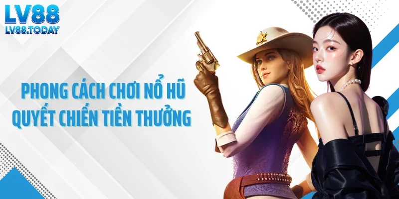 Phong cách chơi nổ hũ quyết chiến tiền thưởng
